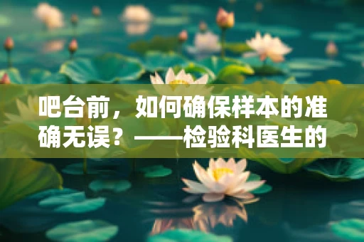 吧台前，如何确保样本的准确无误？——检验科医生的日常疑惑