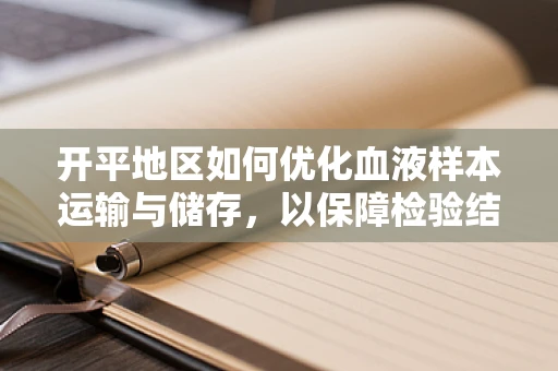 开平地区如何优化血液样本运输与储存，以保障检验结果的准确性？