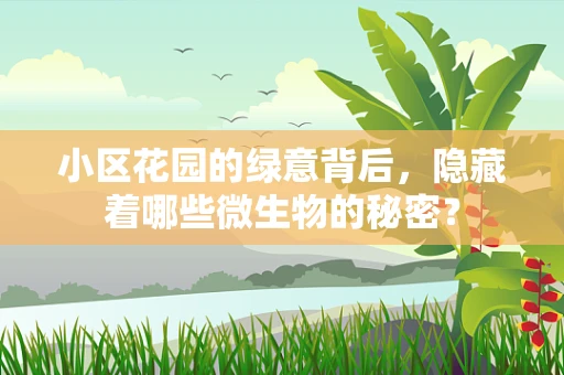 小区花园的绿意背后，隐藏着哪些微生物的秘密？