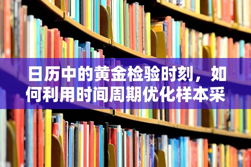 日历中的黄金检验时刻，如何利用时间周期优化样本采集？