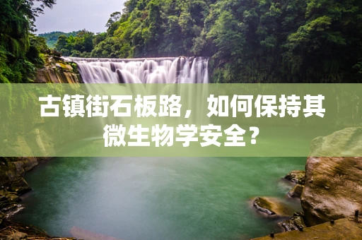 古镇街石板路，如何保持其微生物学安全？