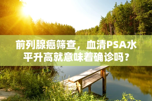 前列腺癌筛查，血清PSA水平升高就意味着确诊吗？