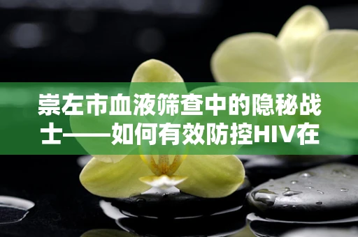 崇左市血液筛查中的隐秘战士——如何有效防控HIV在无偿献血中的传播？