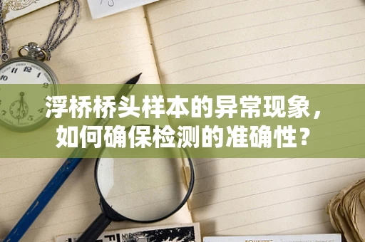 浮桥桥头样本的异常现象，如何确保检测的准确性？