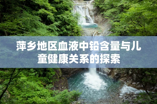 萍乡地区血液中铅含量与儿童健康关系的探索