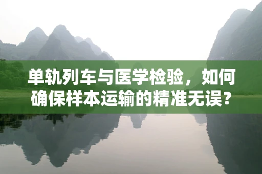 单轨列车与医学检验，如何确保样本运输的精准无误？