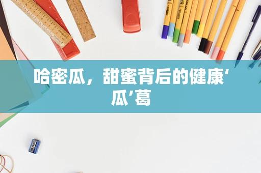 哈密瓜，甜蜜背后的健康‘瓜’葛