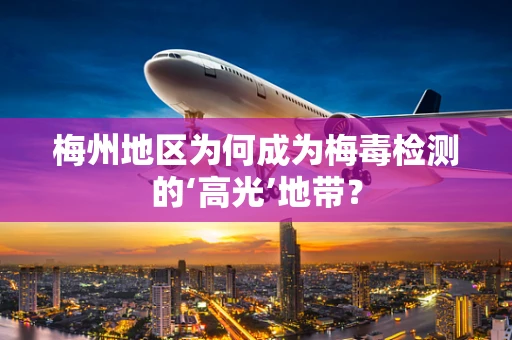 梅州地区为何成为梅毒检测的‘高光’地带？