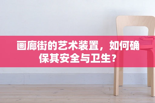 画廊街的艺术装置，如何确保其安全与卫生？