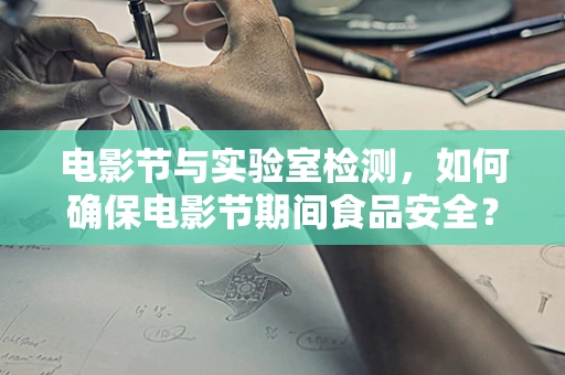 电影节与实验室检测，如何确保电影节期间食品安全？