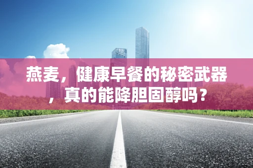燕麦，健康早餐的秘密武器，真的能降胆固醇吗？