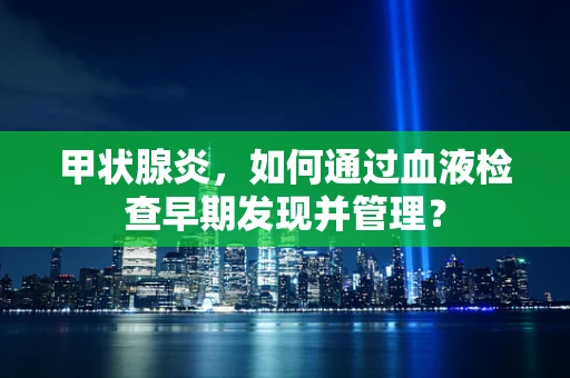 甲状腺炎，如何通过血液检查早期发现并管理？