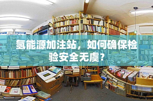 氢能源加注站，如何确保检验安全无虞？