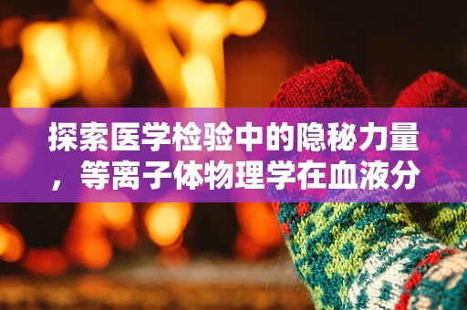 探索医学检验中的隐秘力量，等离子体物理学在血液分析中的应用？