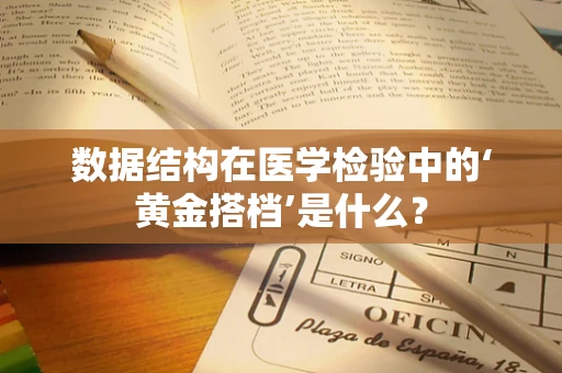 数据结构在医学检验中的‘黄金搭档’是什么？