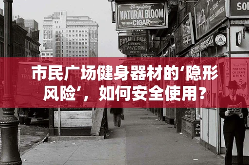 市民广场健身器材的‘隐形风险’，如何安全使用？