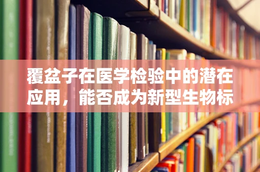 覆盆子在医学检验中的潜在应用，能否成为新型生物标志物？