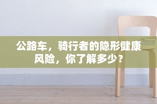 公路车，骑行者的隐形健康风险，你了解多少？