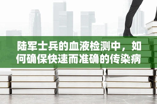 陆军士兵的血液检测中，如何确保快速而准确的传染病筛查？