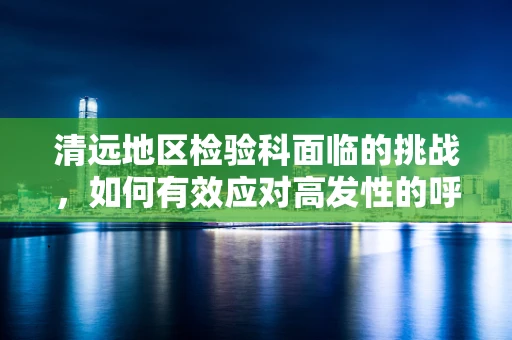 清远地区检验科面临的挑战，如何有效应对高发性的呼吸道感染？