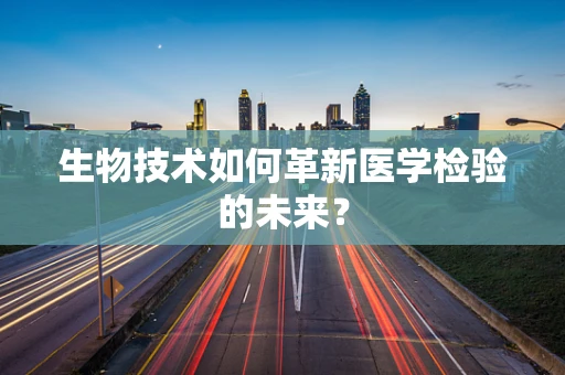 生物技术如何革新医学检验的未来？