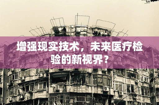 增强现实技术，未来医疗检验的新视界？