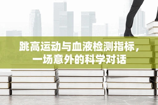 跳高运动与血液检测指标，一场意外的科学对话