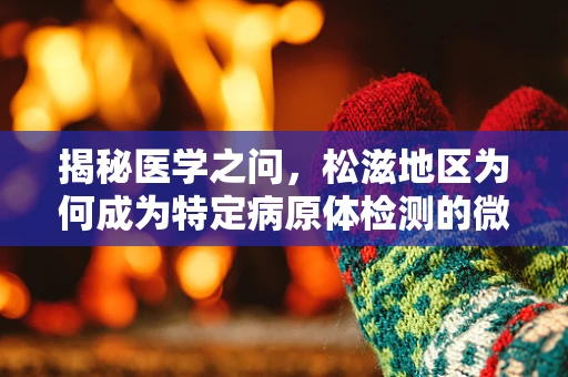 揭秘医学之问，松滋地区为何成为特定病原体检测的微缩实验室？