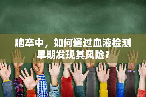 脑卒中，如何通过血液检测早期发现其风险？