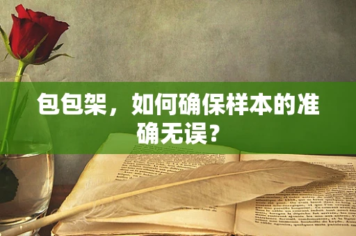 包包架，如何确保样本的准确无误？