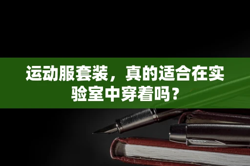 运动服套装，真的适合在实验室中穿着吗？