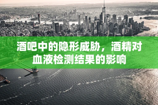 酒吧中的隐形威胁，酒精对血液检测结果的影响