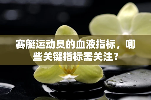 赛艇运动员的血液指标，哪些关键指标需关注？