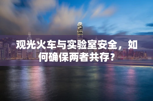 观光火车与实验室安全，如何确保两者共存？