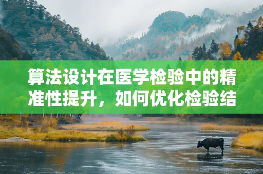 算法设计在医学检验中的精准性提升，如何优化检验结果分析？