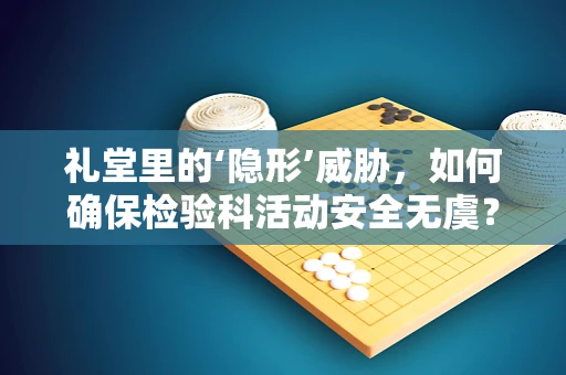 礼堂里的‘隐形’威胁，如何确保检验科活动安全无虞？