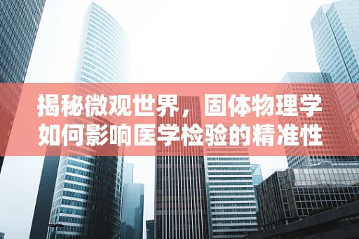 揭秘微观世界，固体物理学如何影响医学检验的精准性？