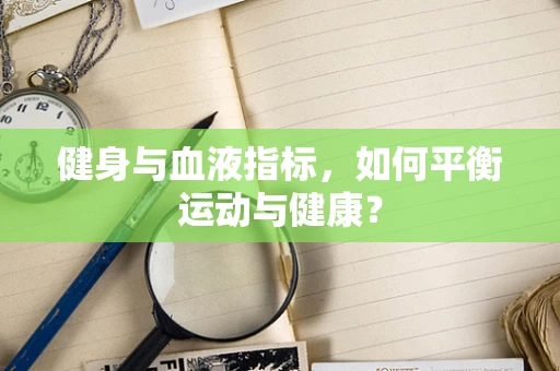 健身与血液指标，如何平衡运动与健康？