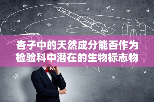 杏子中的天然成分能否作为检验科中潜在的生物标志物？