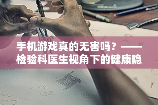 手机游戏真的无害吗？——检验科医生视角下的健康隐患