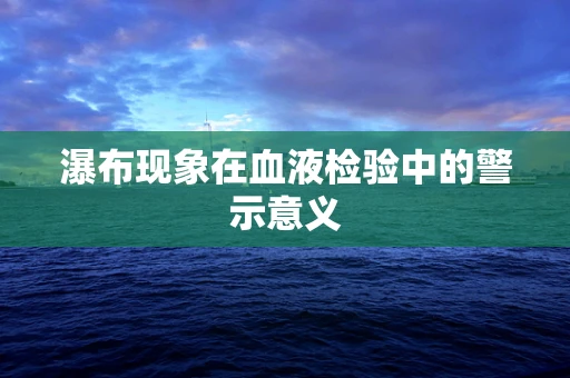瀑布现象在血液检验中的警示意义