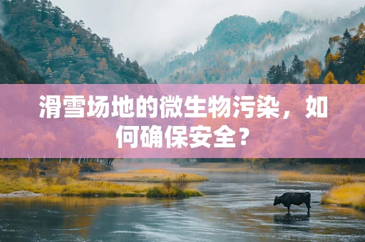 滑雪场地的微生物污染，如何确保安全？