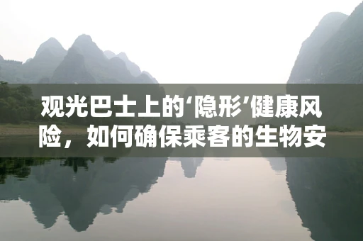 观光巴士上的‘隐形’健康风险，如何确保乘客的生物安全？