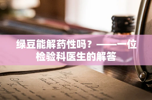 绿豆能解药性吗？——一位检验科医生的解答