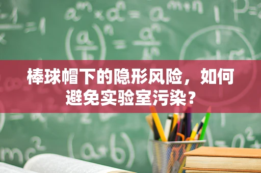 棒球帽下的隐形风险，如何避免实验室污染？