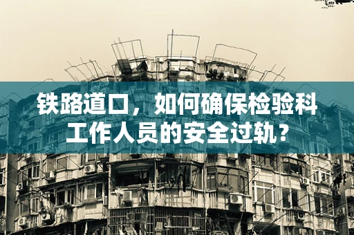 铁路道口，如何确保检验科工作人员的安全过轨？