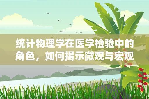 统计物理学在医学检验中的角色，如何揭示微观与宏观的桥梁？