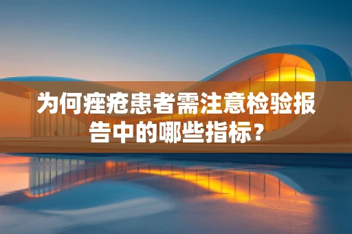 为何痤疮患者需注意检验报告中的哪些指标？