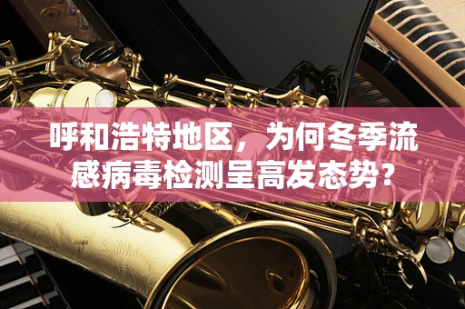 呼和浩特地区，为何冬季流感病毒检测呈高发态势？