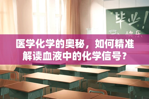 医学化学的奥秘，如何精准解读血液中的化学信号？